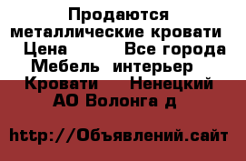 Продаются металлические кровати  › Цена ­ 100 - Все города Мебель, интерьер » Кровати   . Ненецкий АО,Волонга д.